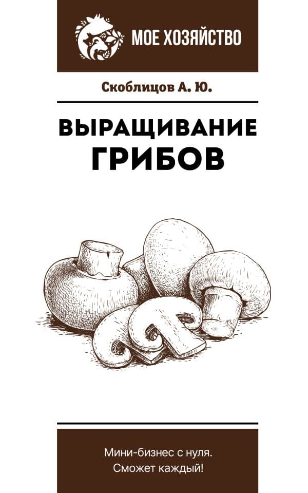 Обложка книги Выращивание грибов. Мини-бизнес с нуля — Скоблицов А.Ю.