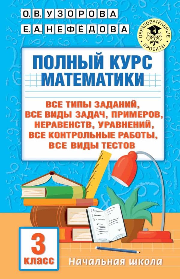Обложка книги Полный курс математики: 3-й кл. Все типы заданий, все виды задач, примеров, уравнений, неравенств, все контрольные работы, все виды тестов — Узорова О.В., Нефедова Е.А.