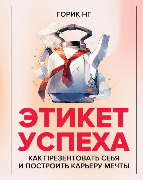 Обложка книги Этикет успеха: как презентовать себя и построить карьеру мечты — Нг Г.