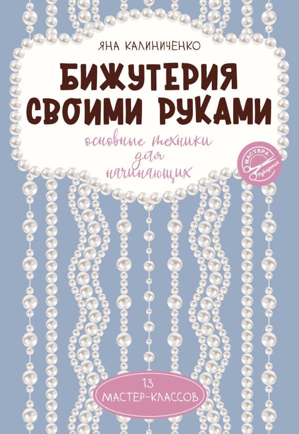 Обложка книги Бижутерия своими руками. Основные техники для начинающих — Калиниченко Я.С.