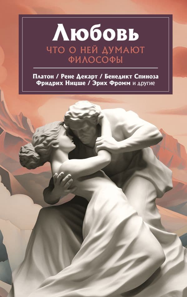 Обложка книги Любовь. Что о ней говорят философы — Платон , Ницше Ф.В., Фромм Э.