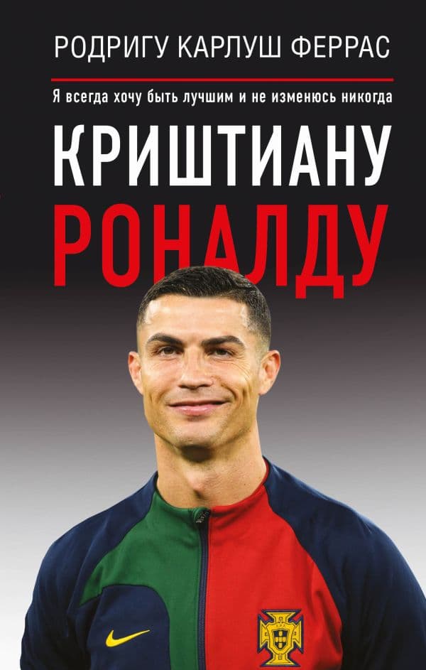 Обложка книги Криштиану Роналду. "Я всегда хочу быть лучшим и не изменюсь никогда" — Феррас Родригу Карлуш