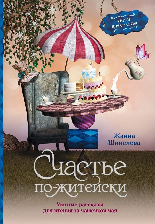 Обложка книги Счастье по-житейски. Уютные рассказы для чтения за чашечкой чая — Шинелева Ж.Г.