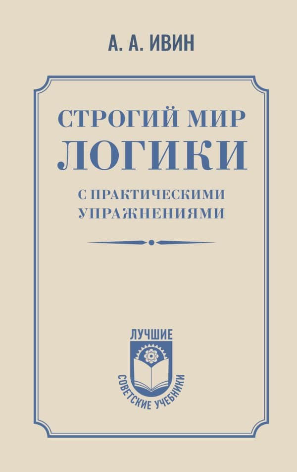 Обложка книги Строгий мир логики с практическими упражнениями — Ивин А.А.