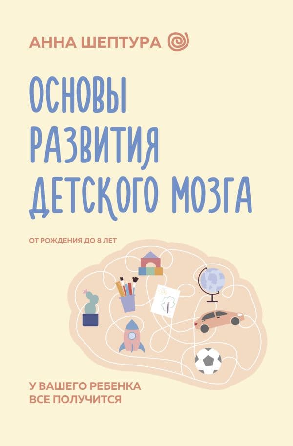 Обложка книги Основы развития детского мозга. У вашего ребенка все получится — Шептура А.В.