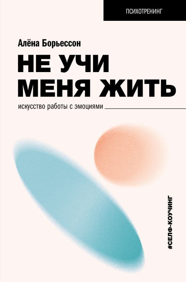 Обложка книги Не учи меня жить. Искусство работы с эмоциями — Борьессон А.