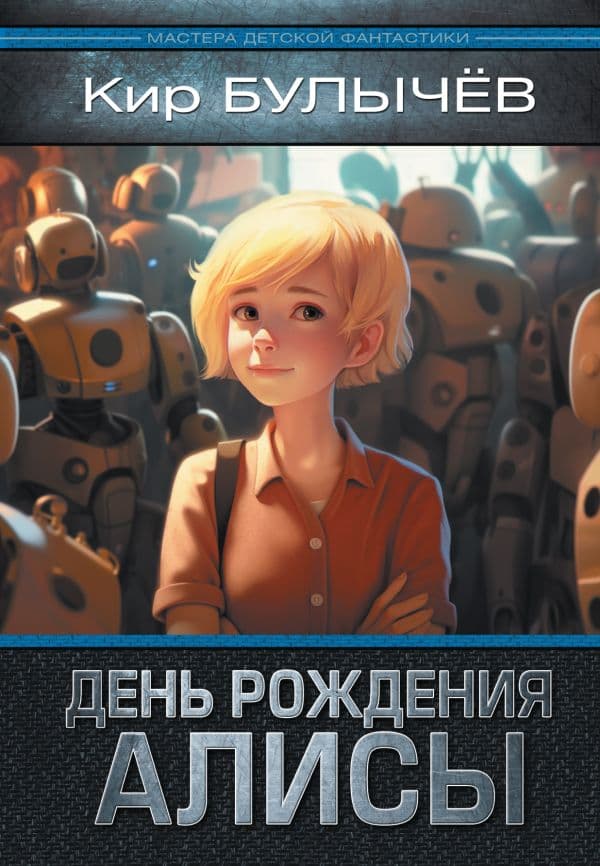 Обложка книги День рождения Алисы: День рождения Алисы. Девочка, с которой ничего не случится. Ржавый фельдмаршал — Булычев К.