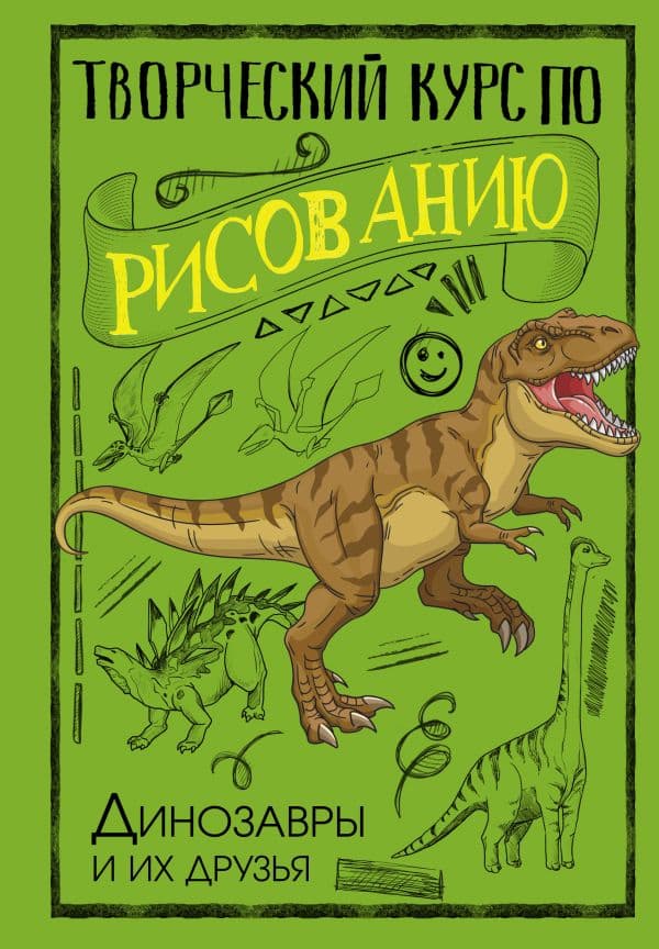 Творческий курс по рисованию. Динозавры и их друзья