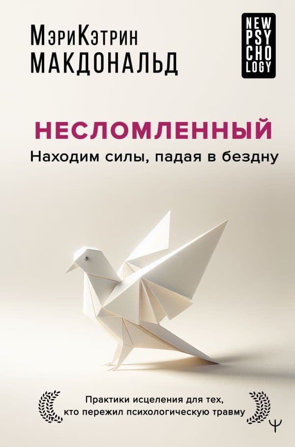 Обложка книги Несломленный. Находим силы, падая в бездну. Практики исцеления для тех кто пережил психологическую травму — Макдональд Мэри-Кэтрин