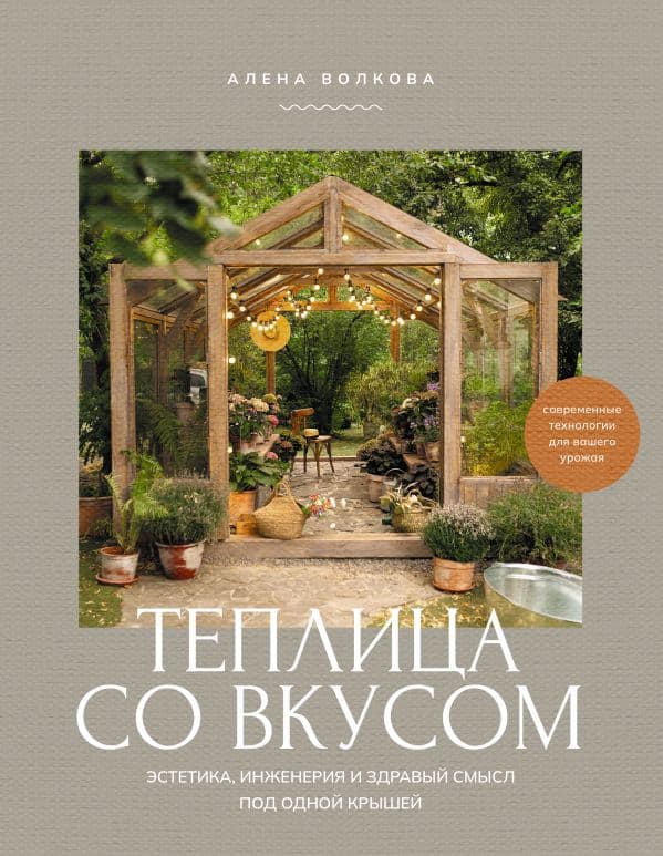 Обложка книги Теплица со вкусом. Эстетика, инженерия и здравый смысл под одной крышей — Волкова А.П.