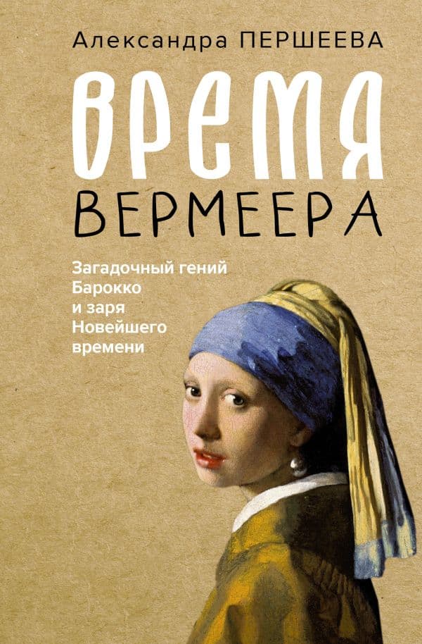 Обложка книги Время Вермеера. Загадочный гений Барокко и заря Новейшего времени — Першеева А.Д.