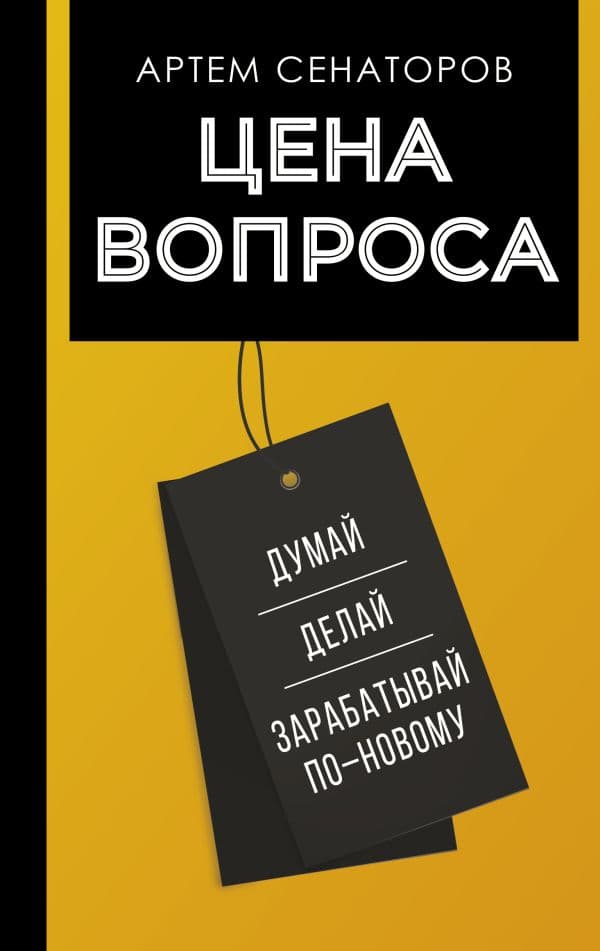 Обложка книги Цена вопроса. Думай, делай и зарабатывай по- новому — Сенаторов А.А.