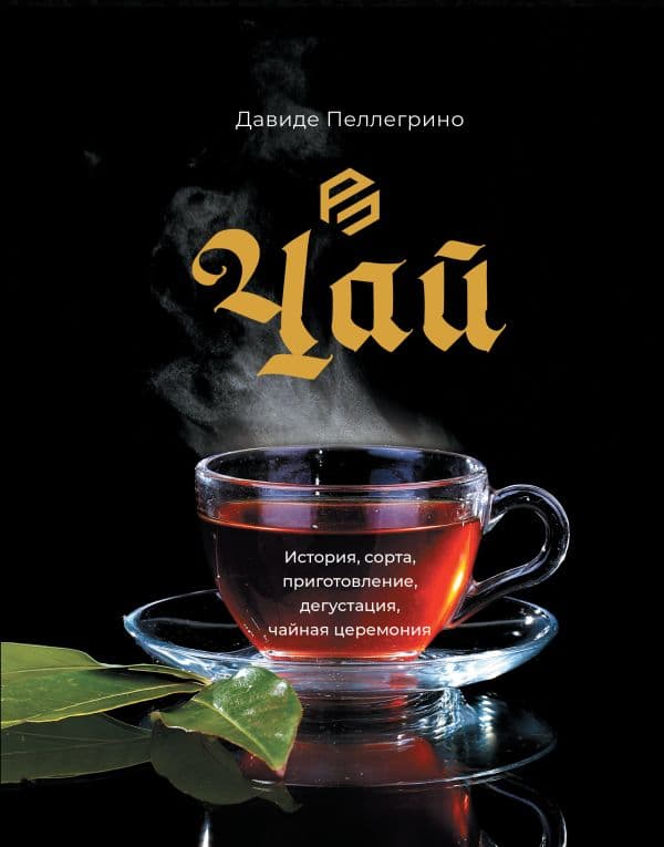 Обложка книги Чай. История, сорта, приготовление, дегустация, чайная церемония — Пеллегрино Д.