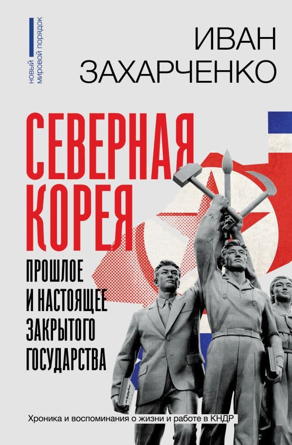 Обложка книги Северная Корея: прошлое и настоящее закрытого государства — Захарченко И.С.
