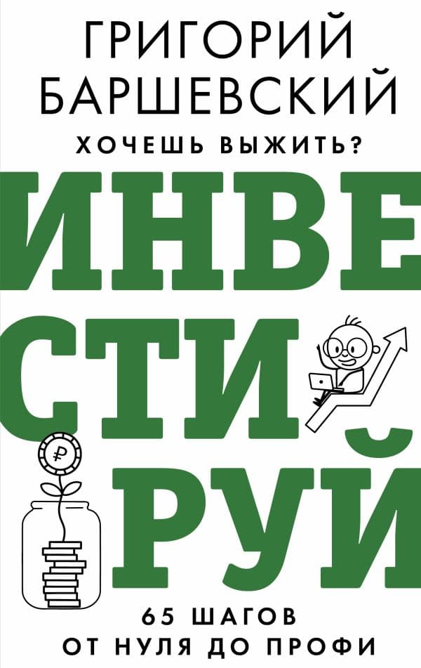 Обложка книги Хочешь выжить? Инвестируй! 65 шагов от нуля до профи — Баршевский Г.А.