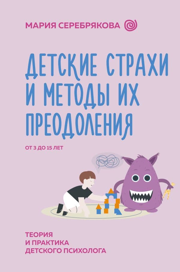 Обложка книги Детские страхи и методы их преодоления от 3 до 15 лет. Теория и практика детского психолога — Серебрякова М.