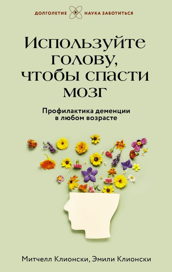 Обложка книги Используйте голову, чтобы спасти мозг. Профилактика деменции в любом возрасте — Клионски М.