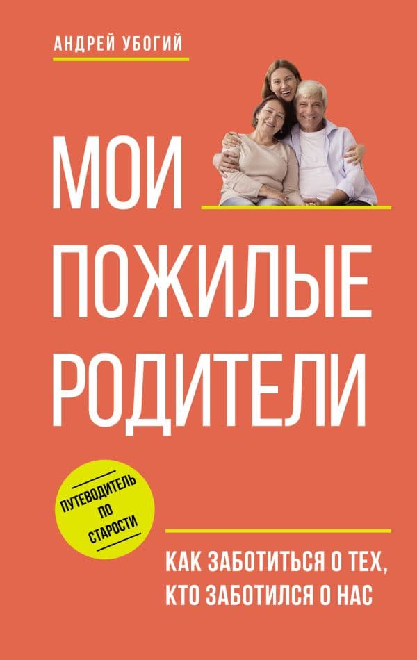 Обложка книги Мои пожилые родители. Как заботиться о тех, кто заботился о нас — Убогий А.Ю.