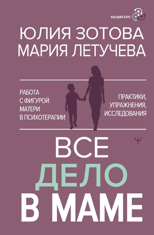 Обложка книги Все дело в маме. Работа с фигурой матери в психотерапии — Зотова Юлия, Летучева Мария