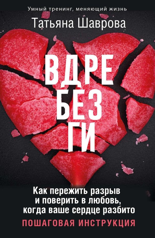 Обложка книги Вдребезги. Как пережить разрыв и поверить в любовь, когда ваше сердце разбито. Пошаговая инструкция — Шаврова Татьяна