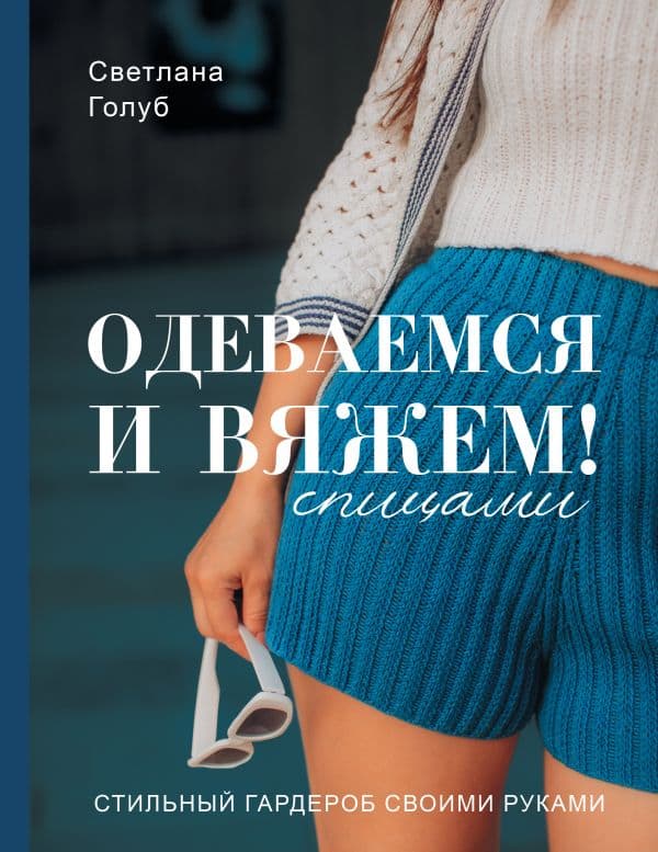 Обложка книги Одеваемся и вяжем спицами! Стильный гардероб своими руками — Голуб С.С.