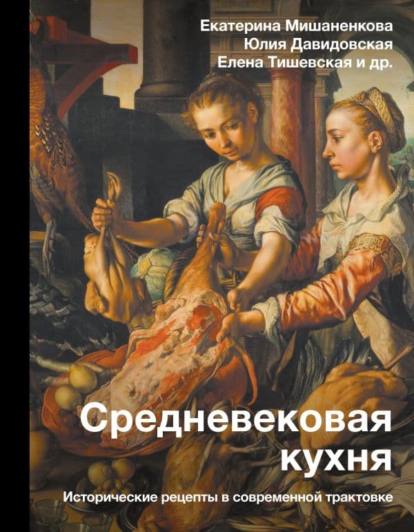 Обложка книги Средневековая кухня: исторические рецепты в современной трактовке — Мишаненкова Е.А., Давидовская Ю.А., Тишевская Е.Г.