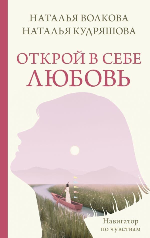 Обложка книги Открой в себе любовь. Навигатор по чувствам — Волкова Н.Н., Кудряшова Н.С.
