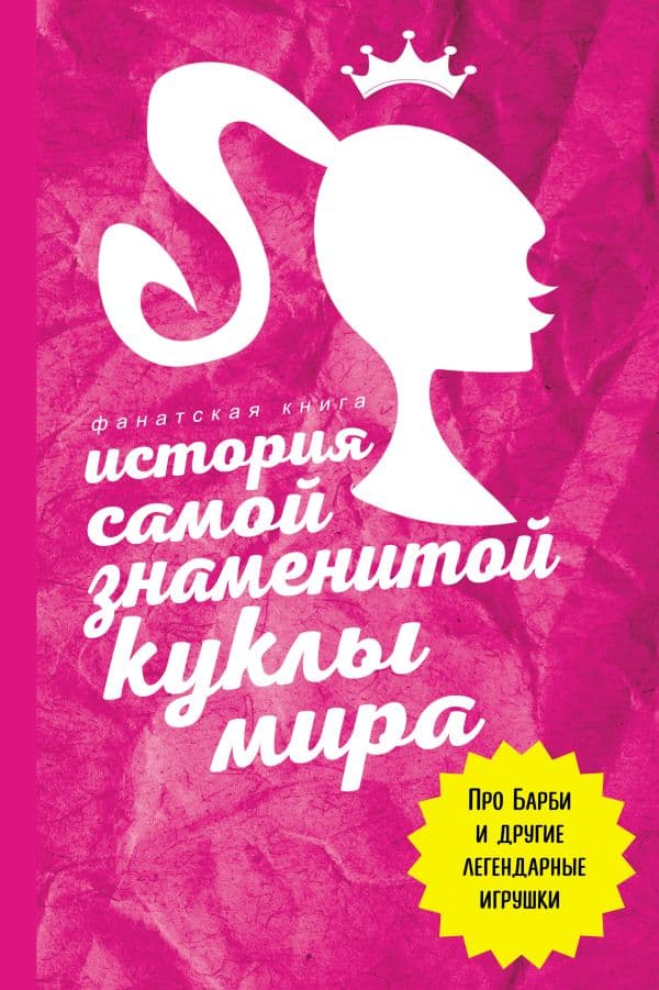 Обложка книги История самой знаменитой куклы мира. Про Барби и другие легендарные игрушки — Блэк Д.