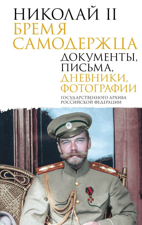 Обложка книги Николай II. Бремя самодержца. Документы, письма, дневники, фотографии Государственного архива Российской Федерации — Государственный Архив Российской Федерации