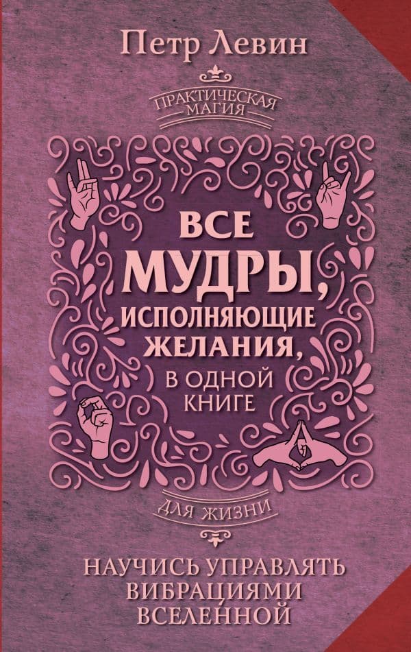 Обложка книги Все мудры, исполняющие желания, в одной книге. Научись управлять вибрациями Вселенной — Левин Петр