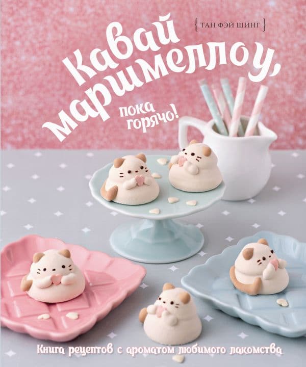 Обложка книги Кавай маршмеллоу, пока горячо! Книга рецептов с ароматом любимого лакомства — Тан Ф.