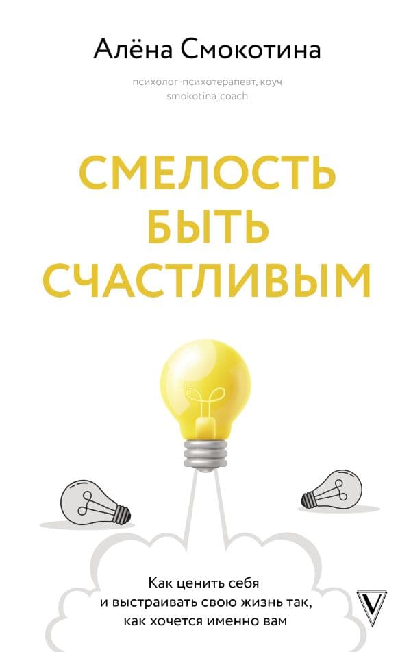Обложка книги Смелость быть счастливым. Как ценить себя и выстраивать свою жизнь так, как хочется именно вам — Смокотина А.Л.