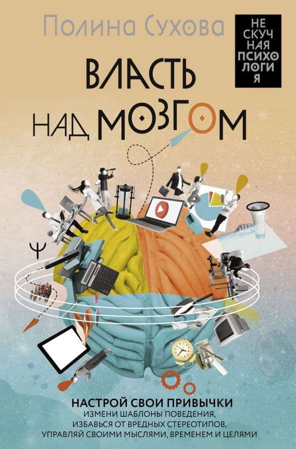 Обложка книги Власть над мозгом. Настрой свои привычки: измени шаблоны поведения, избавься от вредных стереотипов, управляй своими мыслями, временем и целями — Сухова Полина