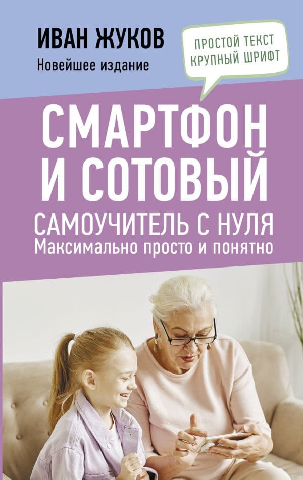 Обложка книги Смартфон и сотовый. Самоучитель с нуля. Максимально просто и понятно. Новейшее издание — Жуков Иван