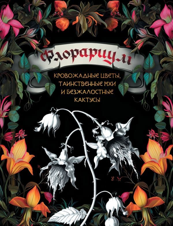 Обложка книги Флорариум: кровожадные цветы, таинственные мхи и безжалостные кактусы — .