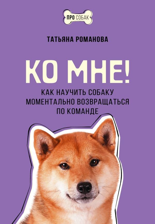 Обложка книги Ко мне! Как научить собаку моментально возвращаться по команде — Романова Т.В.