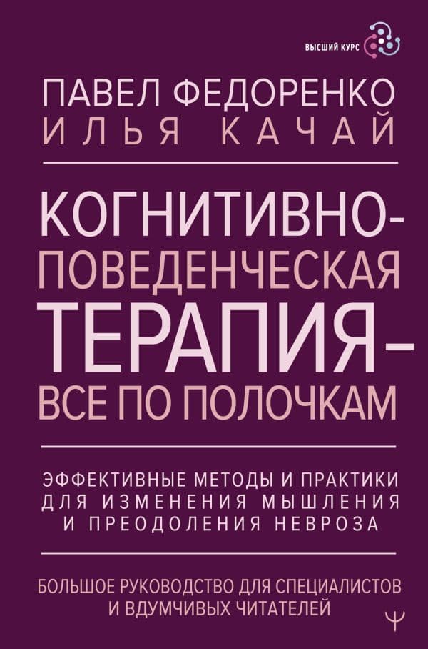 Обложка книги Когнитивно-поведенческая терапия — всё по полочкам. Эффективные методы и практики для изменения мышления и преодоления невроза. Большое руководство для специалистов и вдумчивых читателей — Федоренко П.А., Качай И.С.