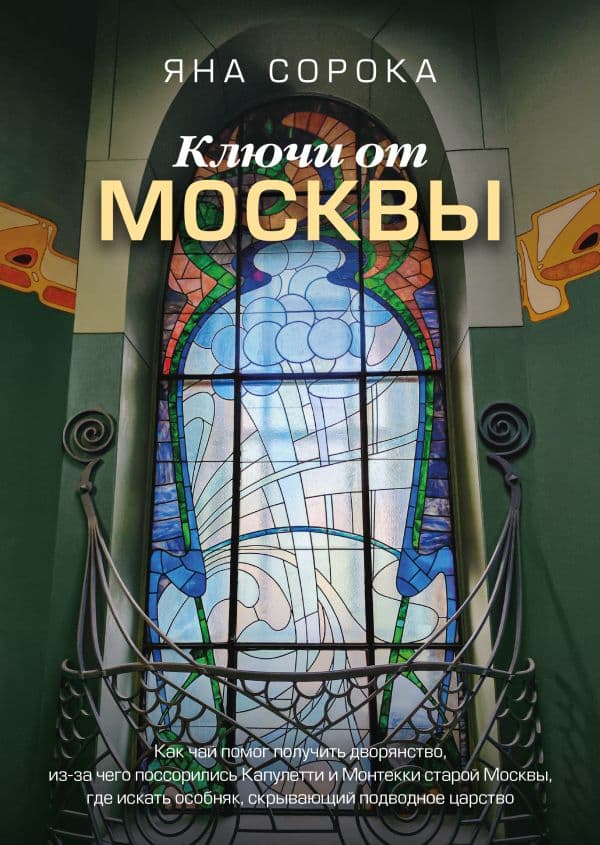 Обложка книги Ключи от Москвы. Как чай помог получить дворянство, из-за чего поссорились Капулетти и Монтекки старой Москвы, где искать особняк, скрывающий подводное царство — Сорока Яна