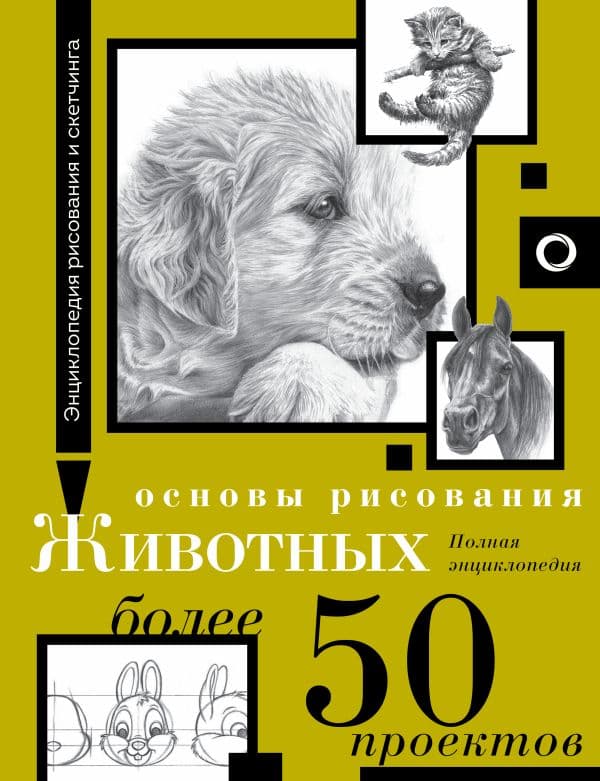 Обложка книги Основы рисования животных. Более 50 проектов. Полная энциклопедия — .
