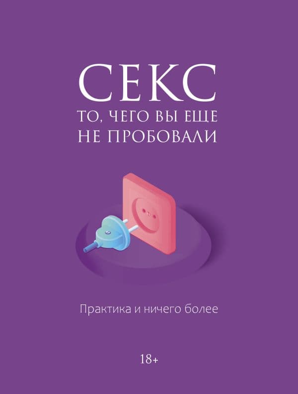 Обложка книги Секс. То, чего вы еще не пробовали. Практика и ничего более — .