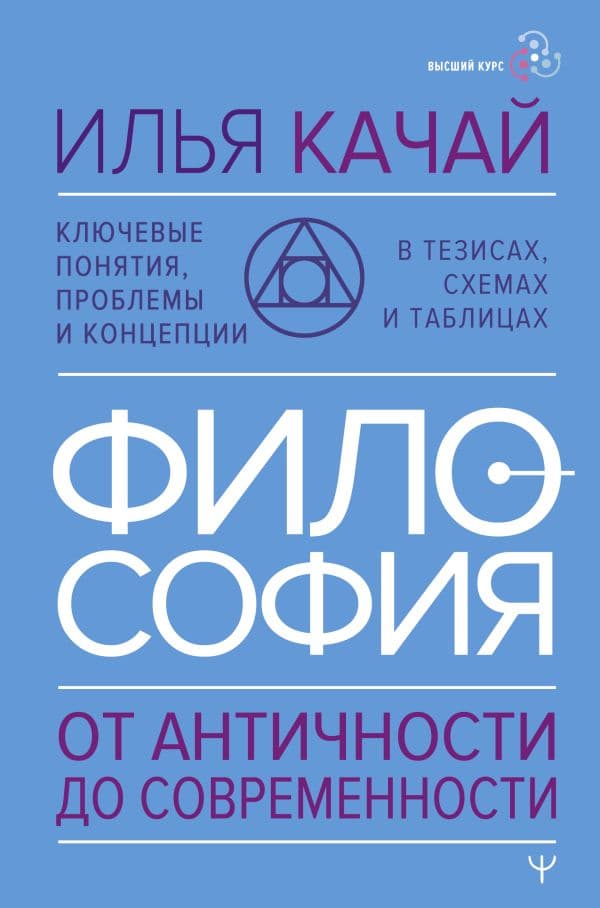 Обложка книги ФИЛОСОФИЯ. От античности до современности. Ключевые понятия, проблемы и концепции в тезисах, схемах и таблицах — Качай Илья