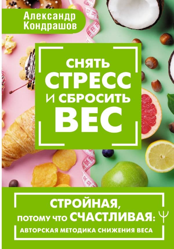 Обложка книги Снять стресс и сбросить вес. Стройная, потому что счастливая: авторская методика снижения веса — Кондрашов Александр