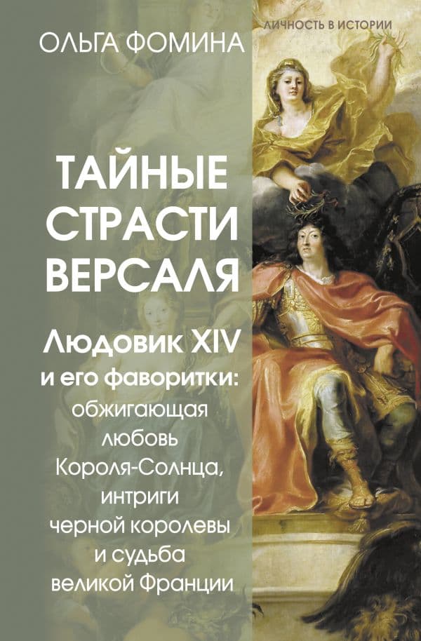 Обложка книги Тайные страсти Версаля. Людовик XIV и его фаворитки: обжигающая любовь Короля-Солнца, интриги черной королевы и судьба великой Франции — Фомина Ольга