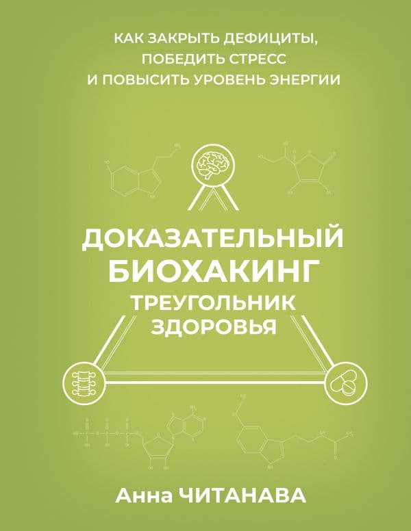 Доказательный биохакинг. Треугольник здоровья. Как закрыть дефициты, победить стресс и повысить уровень энергии