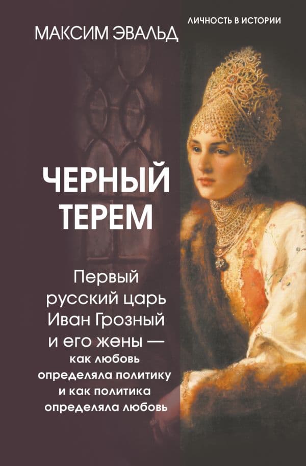 Черный терем. Первый русский царь Иван Грозный и его жены — как любовь определяла политику и как политика определяла любовь
