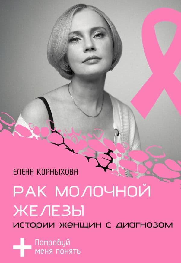 Обложка книги Рак молочной железы: истории женщин с диагнозом. Попробуй меня понять — Корныхова Е.В.