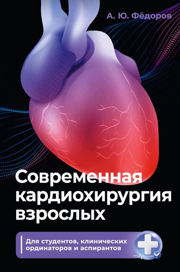 Обложка книги Современная кардиохирургия взрослых. Для студентов, клинических ординаторов и аспирантов — Фёдоров А.Ю.