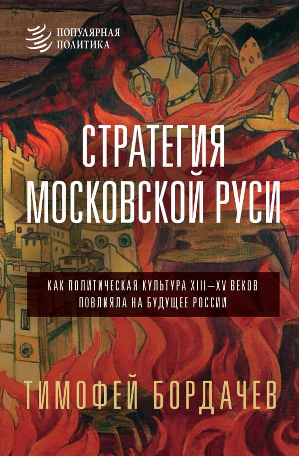 Обложка книги Стратегия Московской Руси. Как политическая культура XIII-XV веков повлияла на будущее России — Бордачев Т.В.