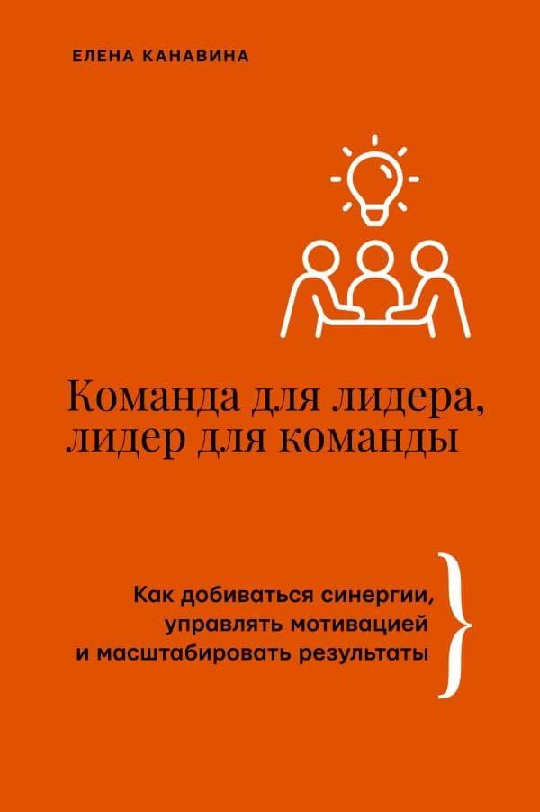 Обложка книги Команда для лидера, лидер для команды. Как добиваться синергии, управлять мотивацией и масштабировать результаты — Канавина Е.А.