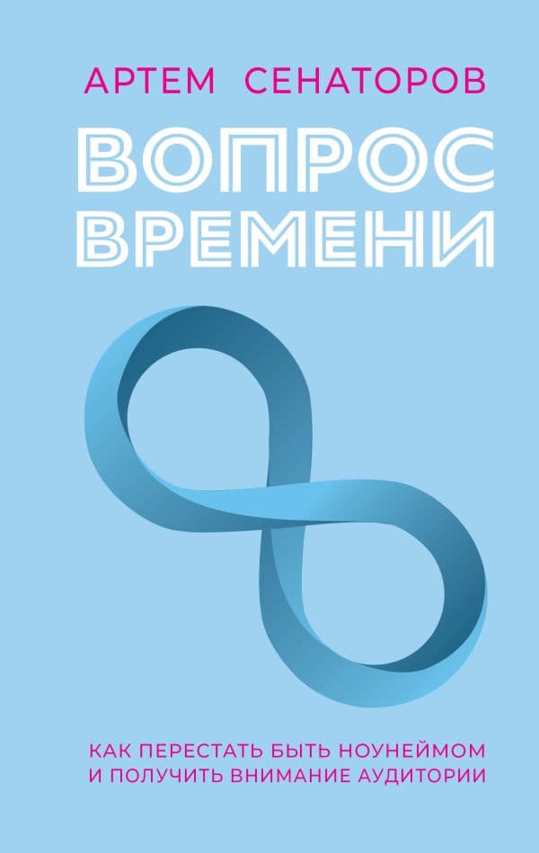 Обложка книги Вопрос времени. Как перестать быть ноунеймом и получить внимание аудитории — Сенаторов А.А.